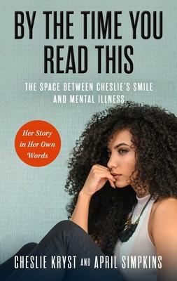 By the Time You Read This: The Space Between Cheslie’s Smile and Mental Illness--Her Story in Her Own Words