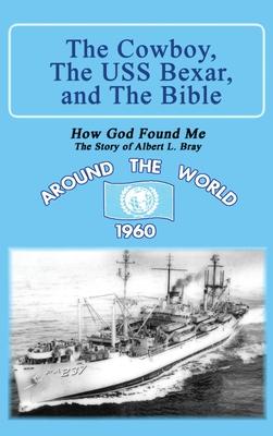 The Cowboy, the USS Bexar, and the Bible: How God Found Me - The Story of Albert L. Bray