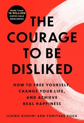The Courage To Be Disliked : The Japanese Phenomenon That Shows You How to Change Your Life And Achieve Real Happiness