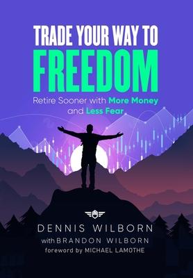 Trade Your Way to Freedom: Retire Sooner with More Money and Less Fear