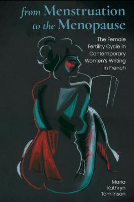 From Menstruation to the Menopause: The Female Fertility Cycle in Contemporary Women’s Writing in French