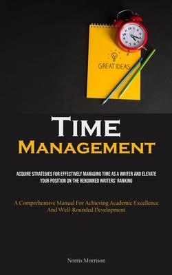 Time Management: Acquire Strategies For Effectively Managing Time As A Writer And Elevate Your Position On The Renowned Writers’ Rankin