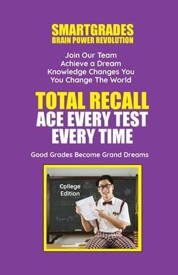 Total Recall: Ace Every Test Every Time: College Edition Study Skills - SMARTGRADES BRAIN POWER REVOLUTION: 5 Star Rave Reviews! Stu
