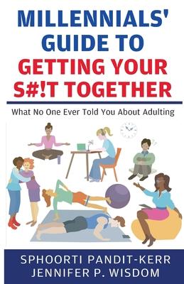 Millennials’ Guide to Getting Your S#!t Together: What No One Ever Told You About Adulting