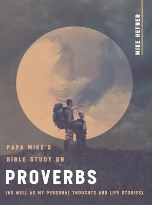 Papa Mike’s Bible Study on Proverbs: (As Well as My Personal Thoughts and Life Stories)