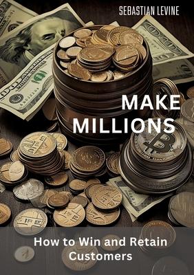 Make Millions: How to Win and Retain Customers