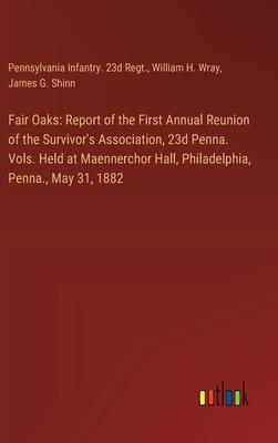 Fair Oaks: Report of the First Annual Reunion of the Survivor’s Association, 23d Penna. Vols. Held at Maennerchor Hall, Philadelp