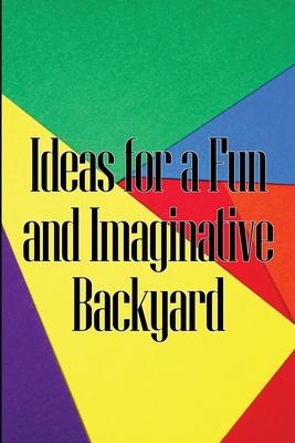 Ideas for a Fun and Imaginative Backyard: A Handbook for Engaging Activities in Your Backyard