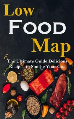Low Food-map: the Ultimate Guide Delicious Recipes to Soothe Your Gut
