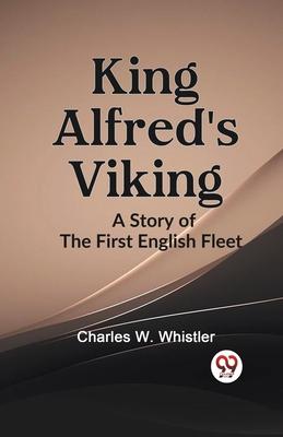 KING ALFRED’S VIKING A Story of the First English Fleet