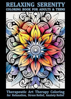 Relaxing Serenity Coloring Book For Adults & Teens: Therapeutic Art Therapy Coloring for Relaxation, Stress Relief, Anxiety Relief