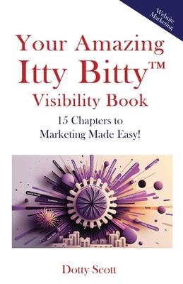 Your Amazing Itty Bitty(TM) Visibility Book: 15 Chapters to Marketing Made Easy!