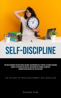 Self-Discipline: Tips And Techniques For Developing, Building, And Improving Self-Control To Achieve Personal Growth, Attain Greater Su