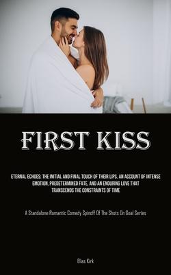 First Kiss: Eternal Echoes: The Initial And Final Touch Of Their Lips. An Account Of Intense Emotion, Predetermined Fate, And An E
