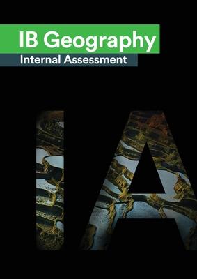 IB Geography Internal Assessment: The Definitive Geography [HL/SL] IA Guide For the International Baccalaureate [IB] Diploma