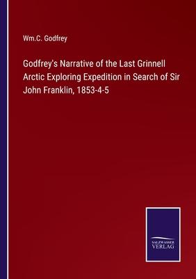 Godfrey’s Narrative of the Last Grinnell Arctic Exploring Expedition in Search of Sir John Franklin, 1853-4-5