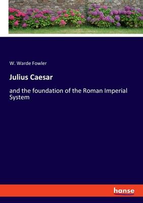 Julius Caesar: and the foundation of the Roman Imperial System