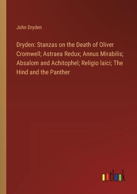 Dryden: Stanzas on the Death of Oliver Cromwell; Astraea Redux; Annus Mirabilis; Absalom and Achitophel; Religio laici; The Hi