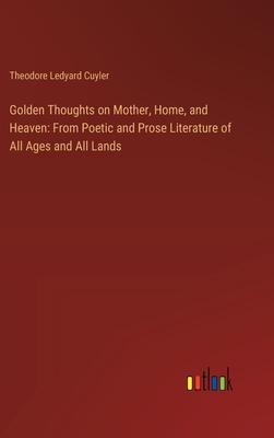 Golden Thoughts on Mother, Home, and Heaven: From Poetic and Prose Literature of All Ages and All Lands