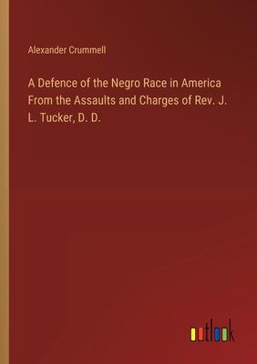 A Defence of the Negro Race in America From the Assaults and Charges of Rev. J. L. Tucker, D. D.