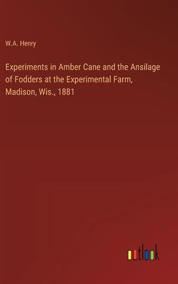 Experiments in Amber Cane and the Ansilage of Fodders at the Experimental Farm, Madison, Wis., 1881
