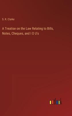 A Treatise on the Law Relating to Bills, Notes, Cheques, and I O U’s