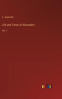 Life and Times of Alexander I: Vol. 1