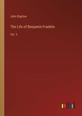 The Life of Benjamin Franklin: Vol. 3