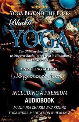 Yoga Beyond the Poses - Bhakti Yoga. Including A Premium Audiobook: Yoga Nidra Meditation - Manipura Chakra Awakening And Healing!: The Ultimate Begin