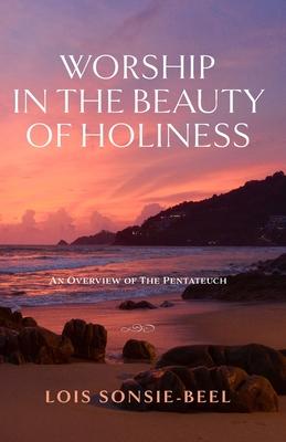 Worship in the Beauty of Holiness: An Overview of The Pentateuch