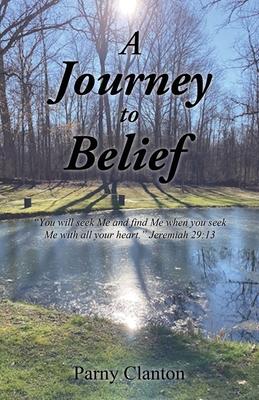 A Journey to Belief: You will seek Me and find Me when you seek Me with all your heart. Jeremiah 29:13