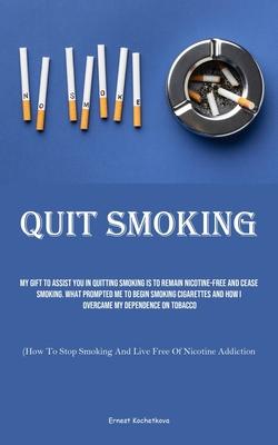 Quit Smoking: My Gift To Assist You In Quitting Smoking Is To Remain Nicotine-free And Cease Smoking. What Prompted Me To Begin Smok