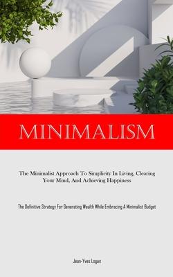 Minimalism: The Minimalist Approach To Simplicity In Living, Clearing Your Mind, And Achieving Happiness (The Definitive Strategy