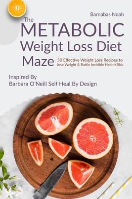 The Metabolic Weight Loss Diet Maze: 50 Effective Weight Loss Recipes to lose Weight and Battle Invisible Health Risk ...Inspired By Dr. Barbara O’Nei