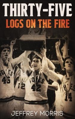 Thirty-Five Logs on the Fire: The Story Of the 1984 McLeansboro Foxes’ Undefeated Season