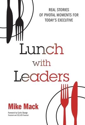 Lunch with Leaders: Real Stories of Pivotal Moments for Today’s Executive