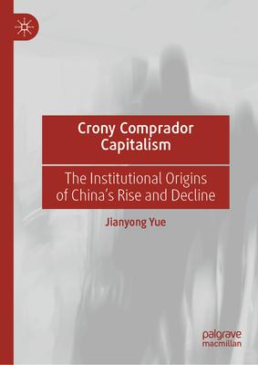 Crony Comprador Capitalism: The Institutional Origins of China’s Rise and Decline