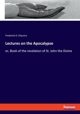 Lectures on the Apocalypse: or, Book of the revelation of St. John the Divine