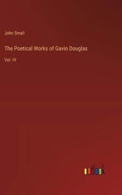 The Poetical Works of Gavin Douglas: Vol. IV