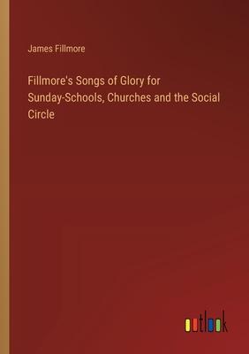 Fillmore’s Songs of Glory for Sunday-Schools, Churches and the Social Circle