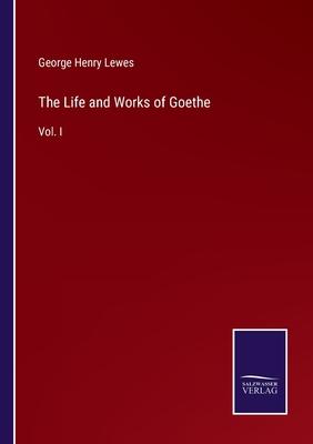 The Life and Works of Goethe: Vol. I