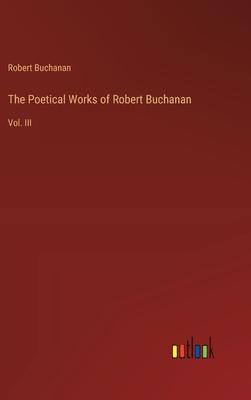 The Poetical Works of Robert Buchanan: Vol. III