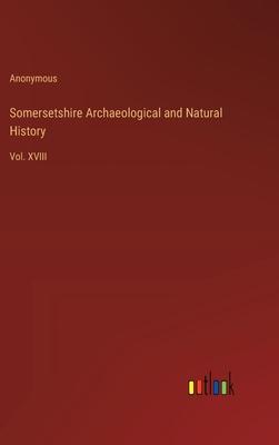 Somersetshire Archaeological and Natural History: Vol. XVIII