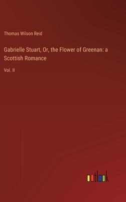 Gabrielle Stuart, Or, the Flower of Greenan: a Scottish Romance: Vol. II