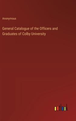 General Catalogue of the Officers and Graduates of Colby University