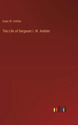 The Life of Sergeant I. W. Ambler