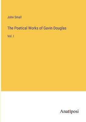 The Poetical Works of Gavin Douglas: Vol. I