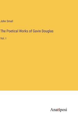 The Poetical Works of Gavin Douglas: Vol. I