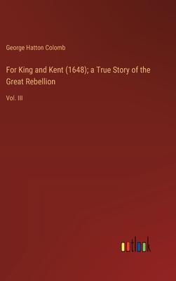 For King and Kent (1648); a True Story of the Great Rebellion: Vol. III
