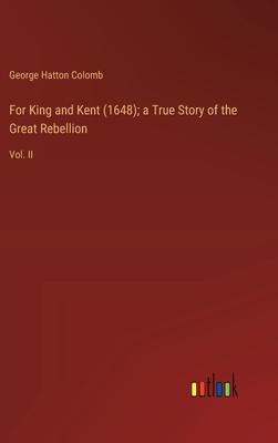 For King and Kent (1648); a True Story of the Great Rebellion: Vol. II
